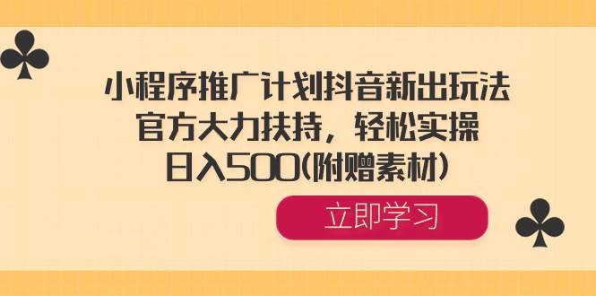 小程序推广计划抖音新出玩法，官方大力扶持，轻松实操，日入500(附赠素材)-有渔有礼