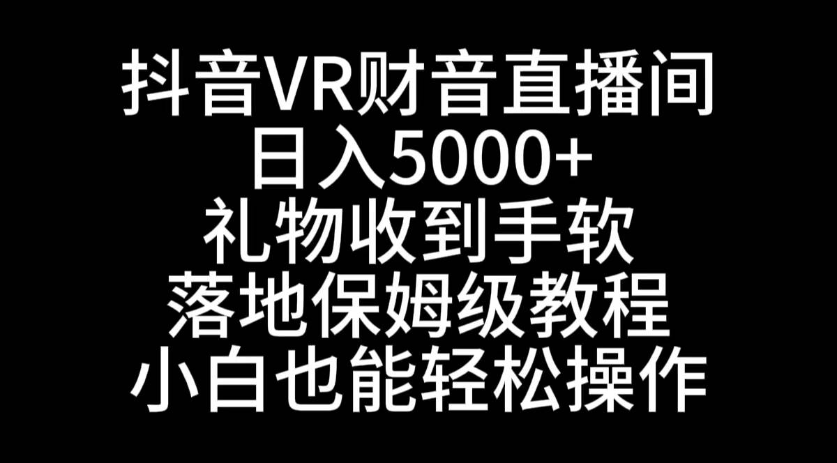 抖音VR财神直播间，日入5000 ，礼物收到手软，落地式保姆级教程，小白也…-有渔有礼