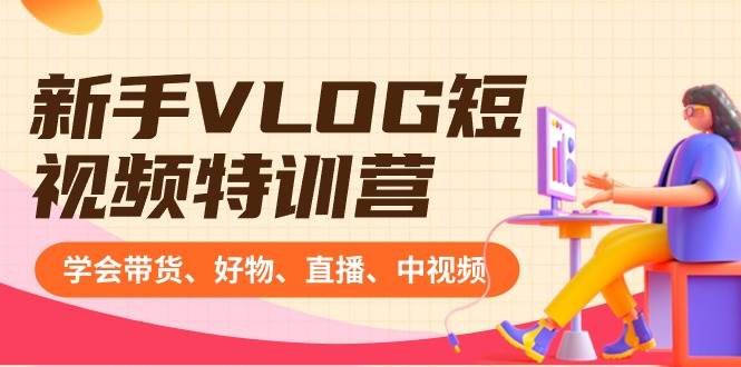 新手VLOG短视频特训营：学会带货、好物、直播、中视频、赚Q方法（16节课）-有渔有礼