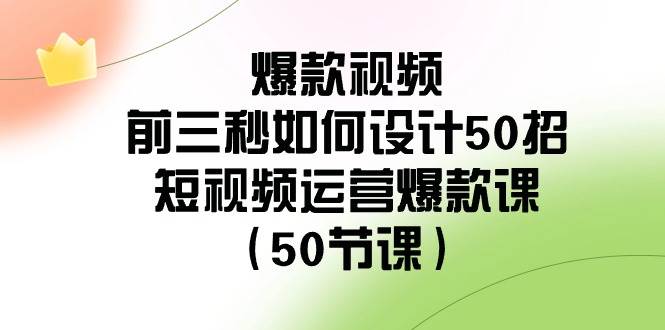 爆款视频-前三秒如何设计50招：短视频运营爆款课（50节课）-有渔有礼
