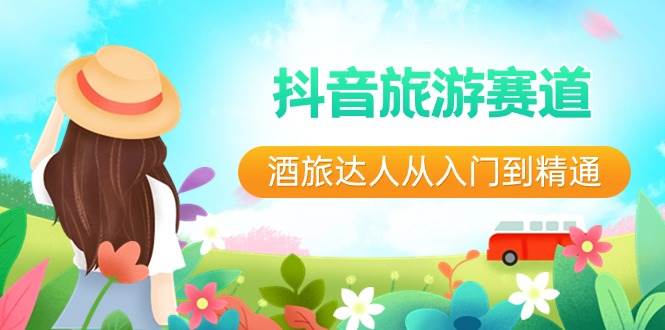 抖音旅游赛道酒 旅达人从入门到精通：直播 短视频 旅游  未来5年风口-有渔有礼