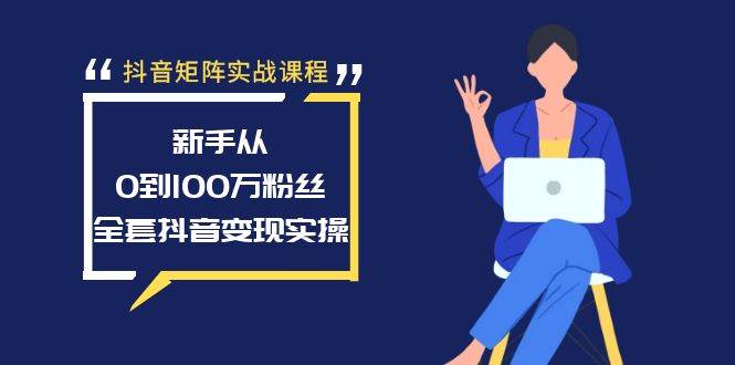 抖音矩阵实战课程：新手从0到100万粉丝，全套抖音变现实操-有渔有礼