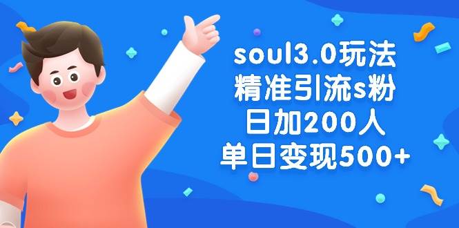 soul3.0玩法精准引流s粉，日加200人单日变现500+-有渔有礼