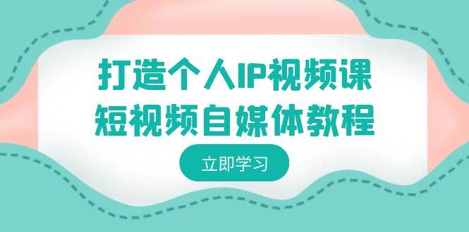 打造个人IP视频课-短视频自媒体教程，个人IP如何定位，如何变现-有渔有礼
