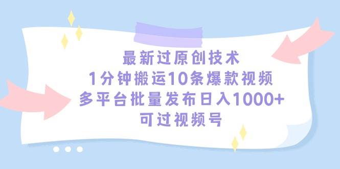 最新过原创技术，1分钟搬运10条爆款视频，多平台批量发布日入1000+，可…-有渔有礼