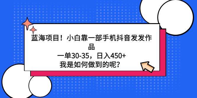 蓝海项目！小白靠一部手机抖音发发作品，一单30-35，日入450+，我是如何…-有渔有礼