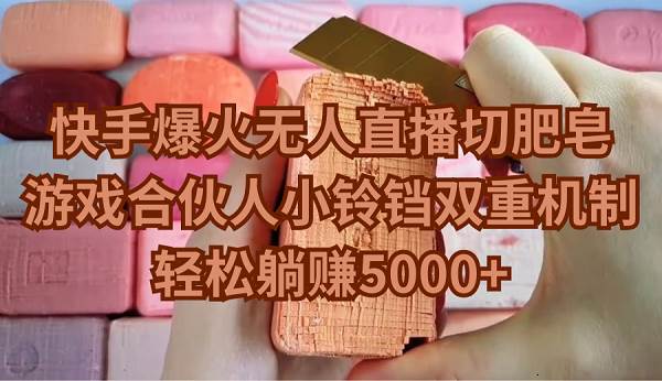 快手爆火无人直播切肥皂，游戏合伙人小铃铛双重机制，轻松躺赚5000+-有渔有礼