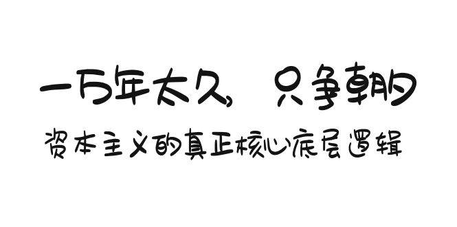 某付费文章《一万年太久，只争朝夕：资本主义的真正核心底层逻辑》-有渔有礼
