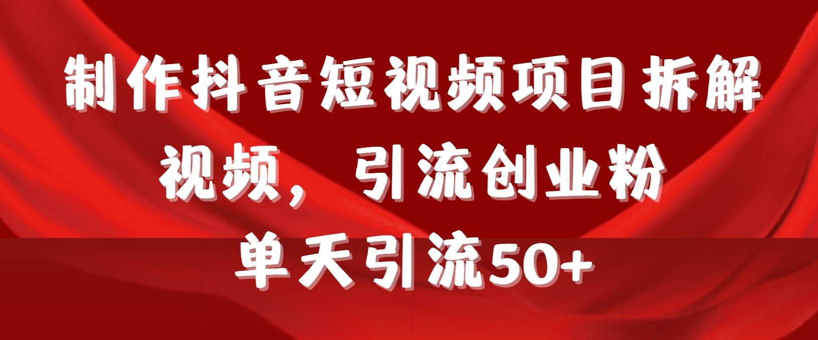 制作抖音短视频项目拆解视频引流创业粉，一天引流50+教程+工具+素材-有渔有礼