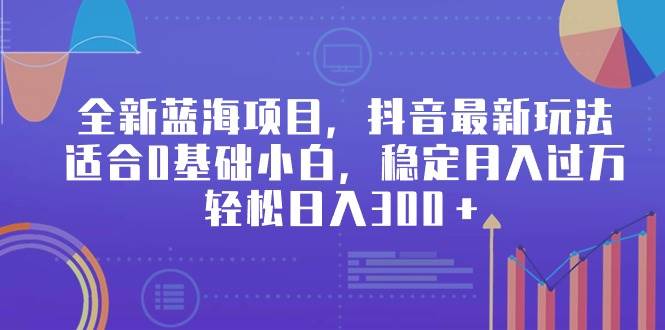 全新蓝海项目，抖音最新玩法，适合0基础小白，稳定月入过万，轻松日入300＋-有渔有礼