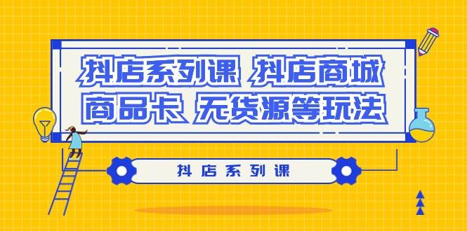 抖店系列课，抖店商城、商品卡、无货源等玩法-有渔有礼