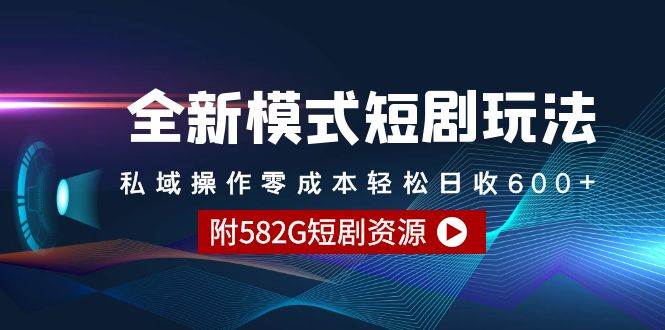 全新模式短剧玩法–私域操作零成本轻松日收600+（附582G短剧资源）-有渔有礼