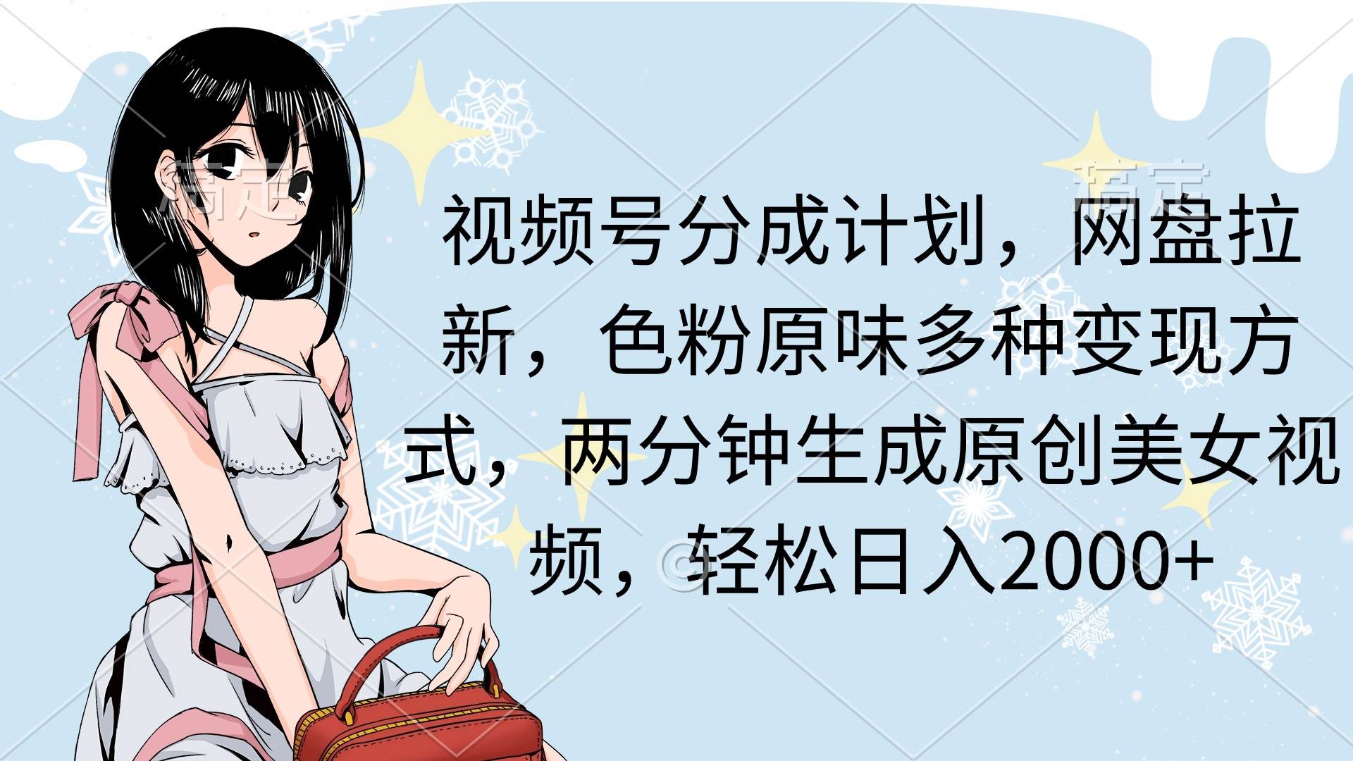 视频号分成计划，网盘拉新，色粉原味多种变现方式，两分钟生成原创美女…-有渔有礼