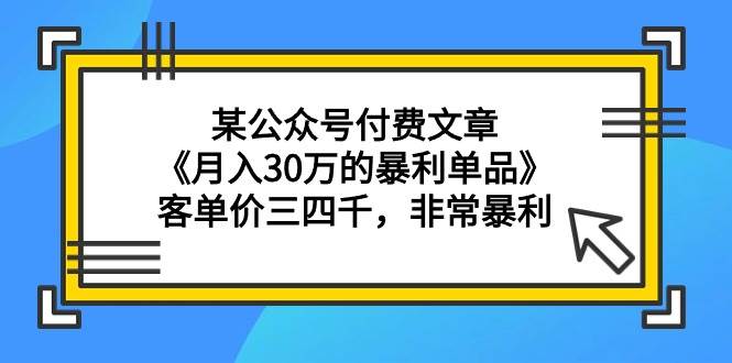 某公众号付费文章《月入30万的暴利单品》客单价三四千，非常暴利-有渔有礼