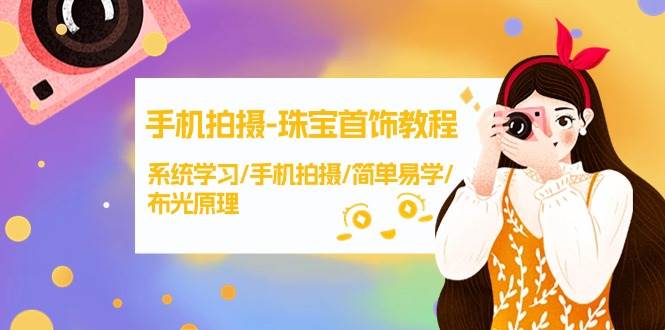 手机拍摄-珠宝首饰教程，系统学习/手机拍摄/简单易学/布光原理-38节无水印-有渔有礼