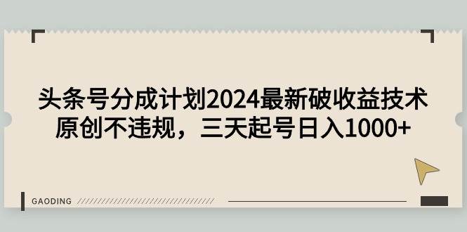 头条号分成计划2024最新破收益技术，原创不违规，三天起号日入1000+-有渔有礼
