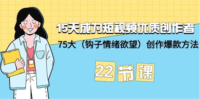 15天成为短视频-优质创作者+75大（钩子-情绪欲望）创作爆款方法-22节课-有渔有礼