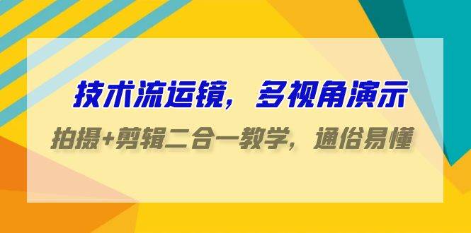 技术流-运镜，多视角演示，拍摄+剪辑二合一教学，通俗易懂（70节课）-有渔有礼