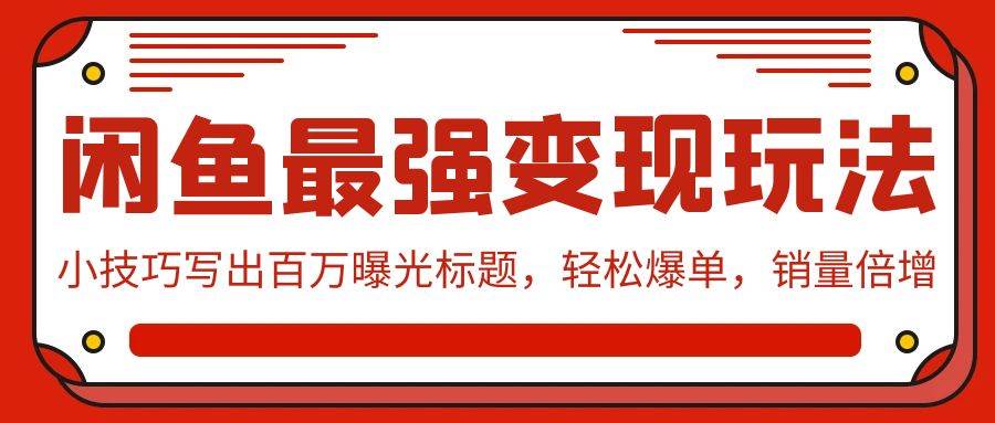 闲鱼最强变现玩法：小技巧写出百万曝光标题，轻松爆单，销量倍增-有渔有礼