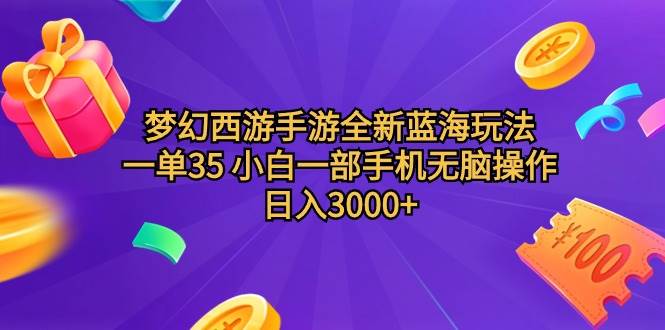 梦幻西游手游全新蓝海玩法 一单35 小白一部手机无脑操作 日入3000+轻轻…-有渔有礼