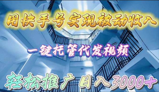 用快手号实现被动收入，一键托管代发视频，轻松推广日入3000+-有渔有礼
