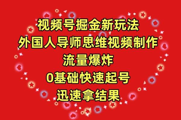 视频号掘金新玩法，外国人导师思维视频制作，流量爆炸，0其础快速起号，…-有渔有礼