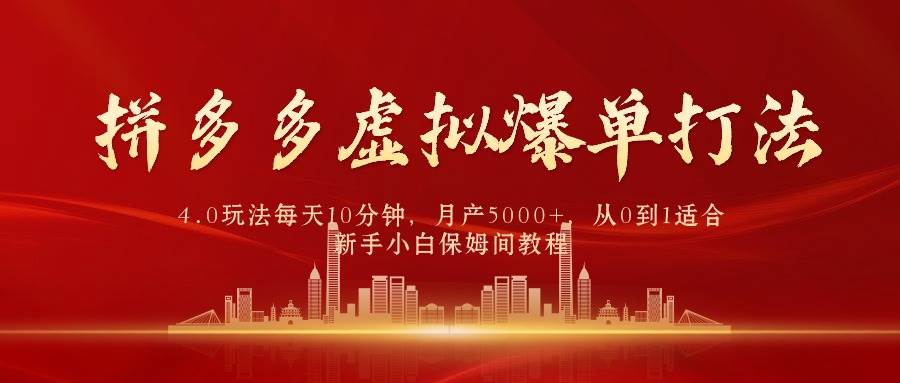 拼多多虚拟爆单打法4.0，每天10分钟，月产5000+，从0到1赚收益教程-有渔有礼