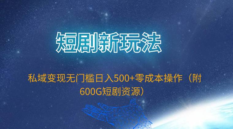 短剧新玩法，私域变现无门槛日入500+零成本操作（附600G短剧资源）-有渔有礼