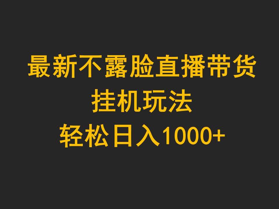 最新不露脸直播带货，挂机玩法，轻松日入1000+-有渔有礼