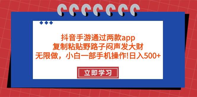 抖音手游通过两款app，复制粘贴野路子闷声发大财，无限做 一部手机日入500+-有渔有礼