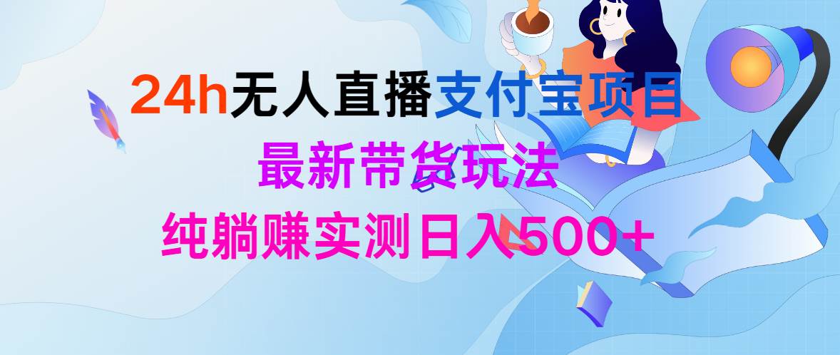 24h无人直播支付宝项目，最新带货玩法，纯躺赚实测日入500+-有渔有礼