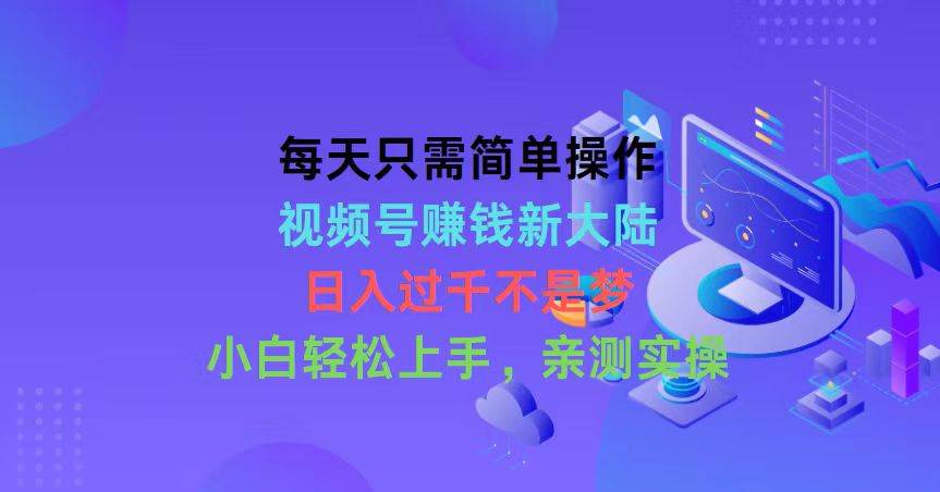 每天只需简单操作，视频号赚钱新大陆，日入过千不是梦，小白轻松上手，…-有渔有礼