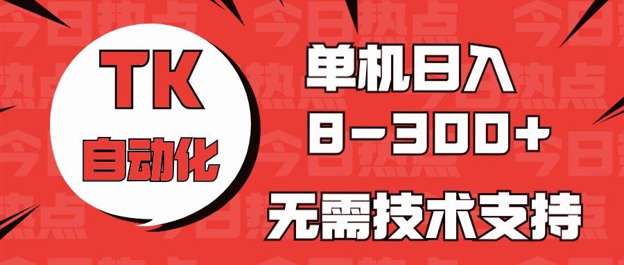 海外手机版TK自动化，单机收益8~300+，无需技术支持，新手小白均可操作-有渔有礼