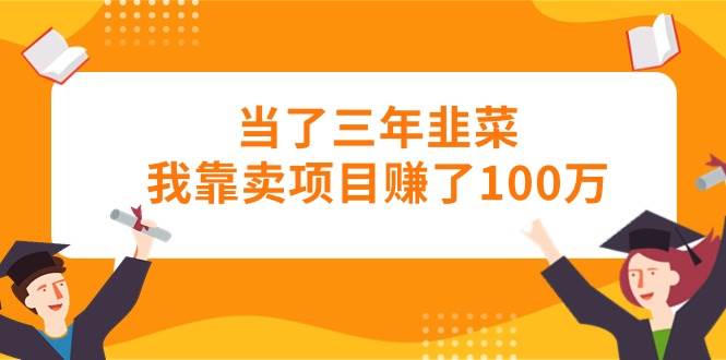 当了三年韭菜我靠卖项目赚了100万-有渔有礼