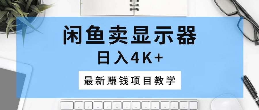 闲鱼卖显示器，日入4K+，最新赚钱项目教学-有渔有礼