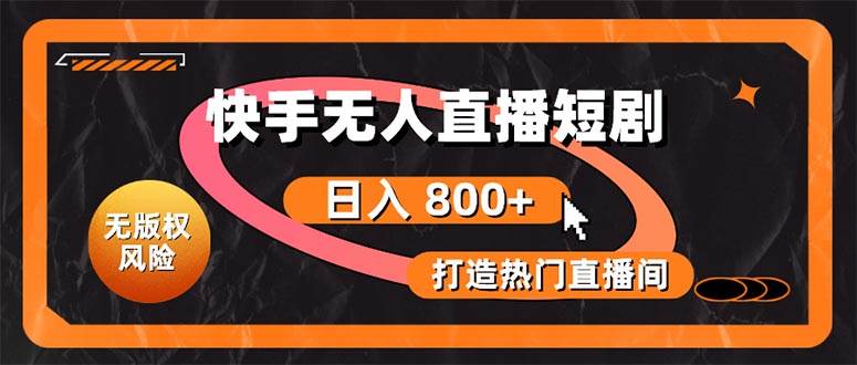 快手无人直播短剧宝典：无版权风险，轻松打造热门直播间，日进斗金不是梦-有渔有礼