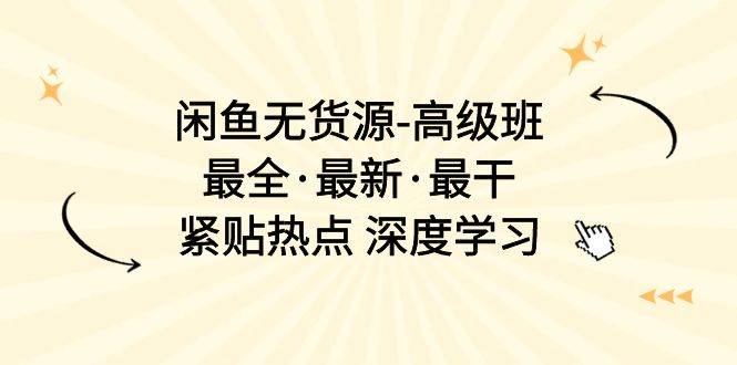闲鱼无货源-高级班，最全·最新·最干，紧贴热点 深度学习（17节课）-有渔有礼