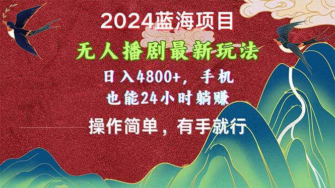 2024蓝海项目，无人播剧最新玩法，日入4800+，手机也能操作简单有手就行-有渔有礼