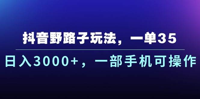 抖音野路子玩法，一单35.日入3000+，一部手机可操作-有渔有礼