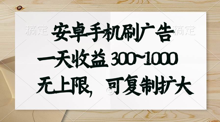 安卓手机刷广告。一天收益300~1000，无上限，可批量复制扩大-有渔有礼