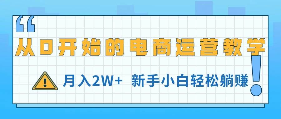 从0开始的电商运营教学，月入2W+，新手小白轻松躺赚-有渔有礼