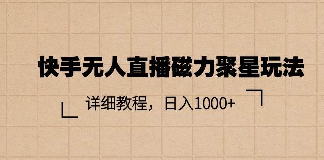快手无人直播磁力聚星玩法，详细教程，日入1000+-有渔有礼