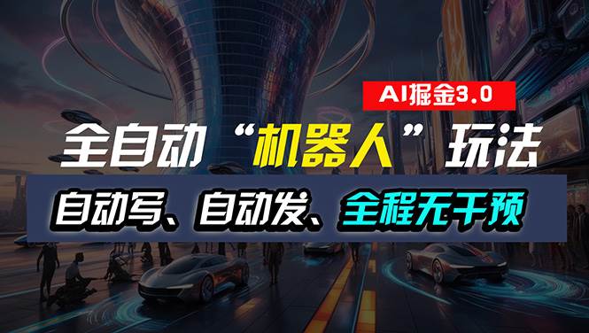 全自动掘金“自动化机器人”玩法，自动写作自动发布，全程无干预，完全…-有渔有礼