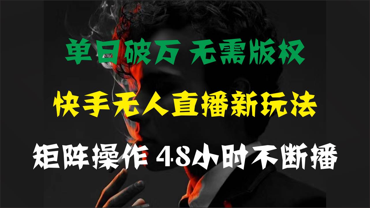 单日破万，快手无人直播新玩法，无需版权，支持矩阵操作，48小时不断播-有渔有礼