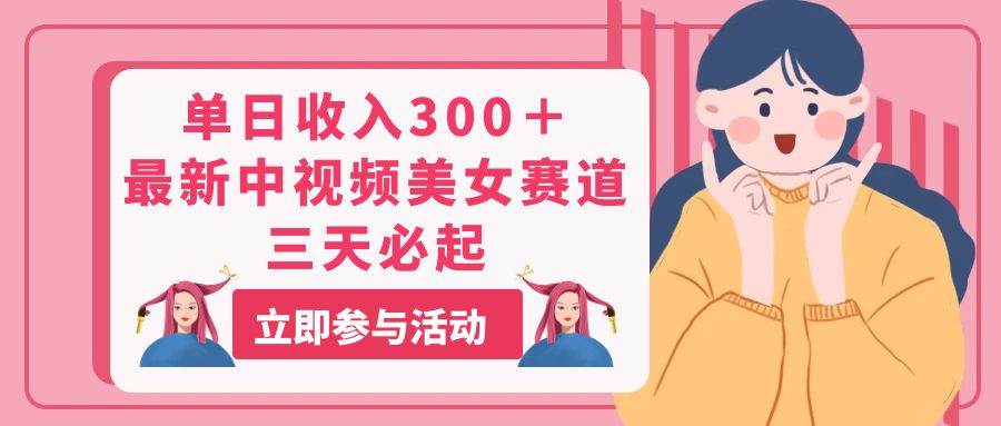 单日收入300＋！最新中视频美女赛道，三天必起-有渔有礼
