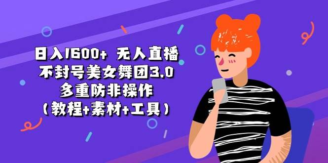 日入1600+ 无人直播不封号美女舞团3.0 多重防非操作（教程+素材+工具）-有渔有礼