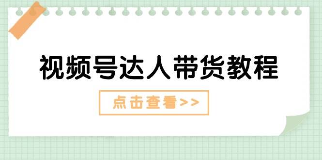 视频号达人带货教程：达人剧情打法+达人带货广告-有渔有礼