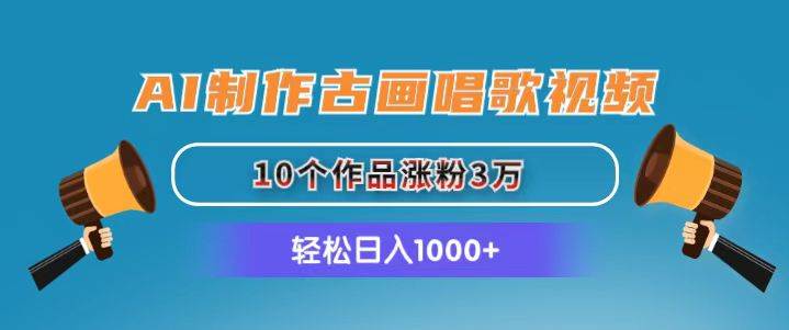 AI制作古画唱歌视频，10个作品涨粉3万，日入1000+-有渔有礼