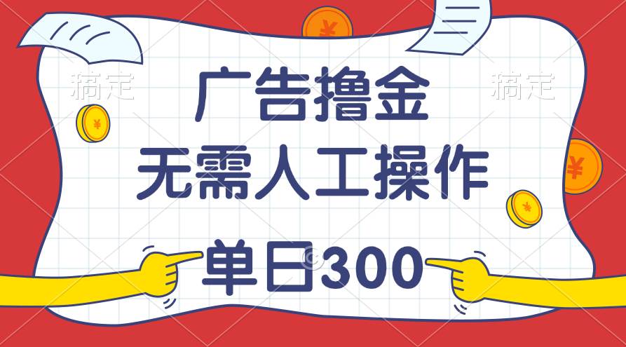 最新教程！广告撸金，无需人工操作，单日收入300+-有渔有礼