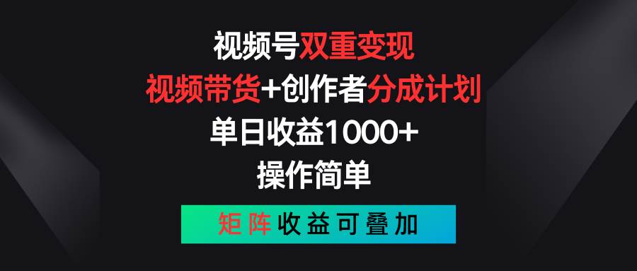 视频号双重变现，视频带货+创作者分成计划 , 单日收益1000+，可矩阵-有渔有礼